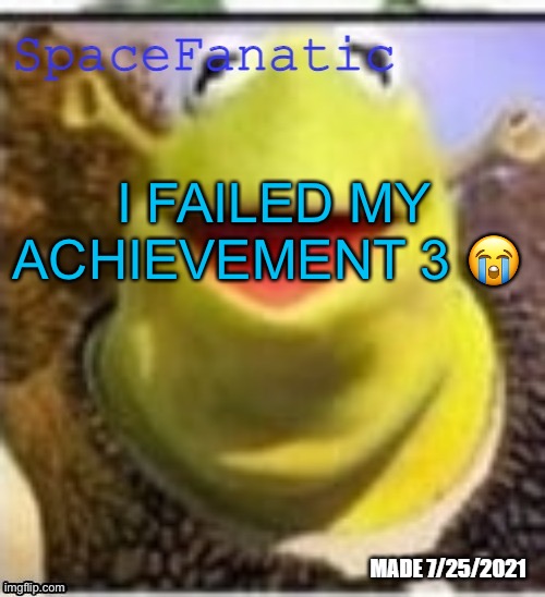 Ye Olde Announcements | I FAILED MY ACHIEVEMENT 3 😭 | image tagged in spacefanatic announcement temp | made w/ Imgflip meme maker