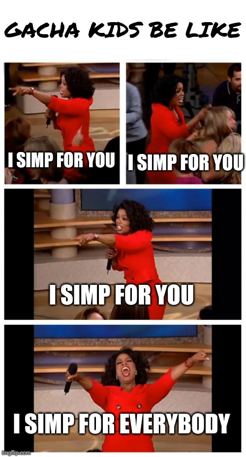 Every single one- | GACHA KIDS BE LIKE; I SIMP FOR YOU; I SIMP FOR YOU; I SIMP FOR YOU; I SIMP FOR EVERYBODY | image tagged in memes,oprah you get a car everybody gets a car | made w/ Imgflip meme maker