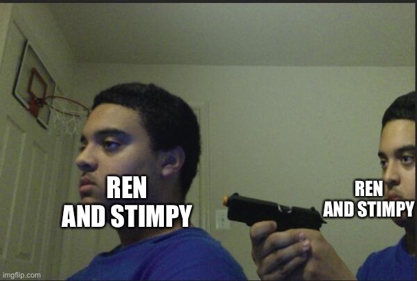 Trust Nobody, Not Even Yourself | REN AND STIMPY REN AND STIMPY | image tagged in trust nobody not even yourself | made w/ Imgflip meme maker