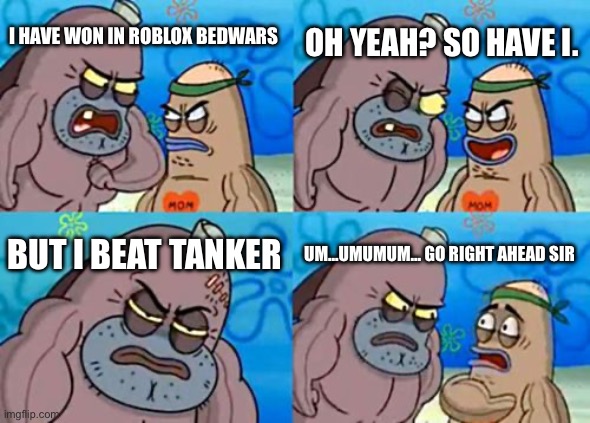 How Tough Are You | OH YEAH? SO HAVE I. I HAVE WON IN ROBLOX BEDWARS; BUT I BEAT TANKER; UM…UMUMUM… GO RIGHT AHEAD SIR | image tagged in memes,how tough are you | made w/ Imgflip meme maker