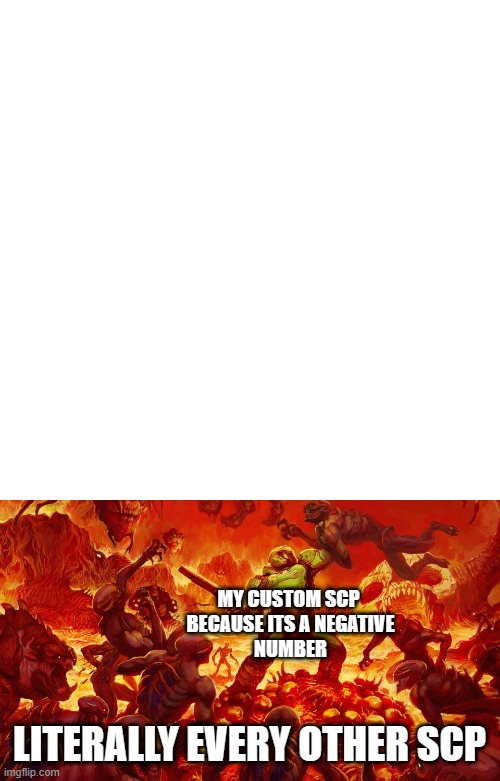  MY CUSTOM SCP 
BECAUSE ITS A NEGATIVE
NUMBER; LITERALLY EVERY OTHER SCP | image tagged in memes,blank transparent square,doomguy | made w/ Imgflip meme maker