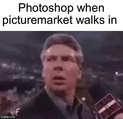 idk | Photoshop when picturemarket walks in | image tagged in x when x walks in | made w/ Imgflip meme maker