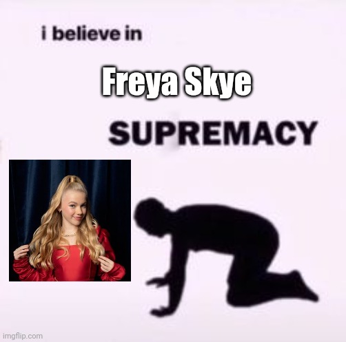 Freya Skye= Best JESC singer from UK | Freya Skye | image tagged in i believe in supremacy,memes,eurovision,junior,freya skye,uk | made w/ Imgflip meme maker