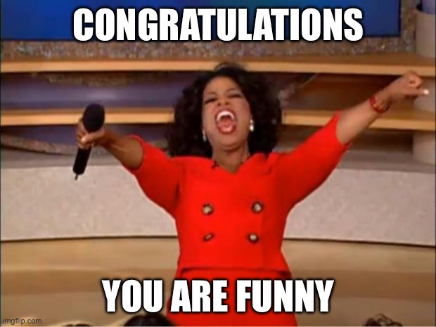 CONGRATULATIONS YOU ARE FUNNY | image tagged in memes,oprah you get a | made w/ Imgflip meme maker