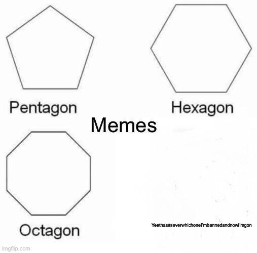 Pentagon Hexagon Octagon | Memes; YeethasaseverwhichoneI’mbannedandnowI’mgon | image tagged in memes,pentagon hexagon octagon | made w/ Imgflip meme maker