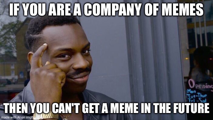 genius | IF YOU ARE A COMPANY OF MEMES; THEN YOU CAN'T GET A MEME IN THE FUTURE | image tagged in memes,roll safe think about it | made w/ Imgflip meme maker