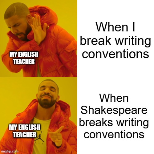 Drake Hotline Bling Meme | When I break writing conventions; MY ENGLISH TEACHER; When Shakespeare breaks writing conventions; MY ENGLISH TEACHER | image tagged in memes,drake hotline bling | made w/ Imgflip meme maker