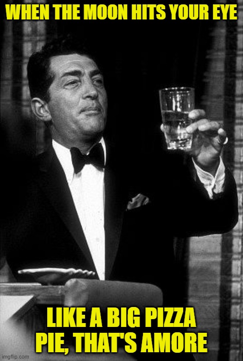 Dean Martin  | WHEN THE MOON HITS YOUR EYE LIKE A BIG PIZZA PIE, THAT'S AMORE | image tagged in dean martin | made w/ Imgflip meme maker