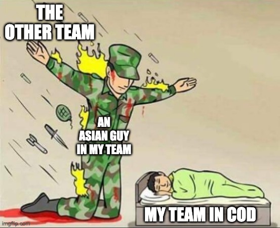 Call Of Duty Ranked Match Be Like : | THE OTHER TEAM; AN ASIAN GUY IN MY TEAM; MY TEAM IN COD | image tagged in soldier protecting sleeping child | made w/ Imgflip meme maker