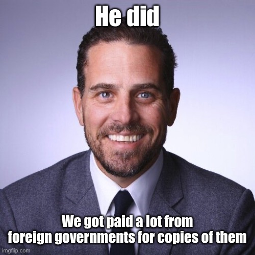 Hunter Biden | He did We got paid a lot from foreign governments for copies of them | image tagged in hunter biden | made w/ Imgflip meme maker