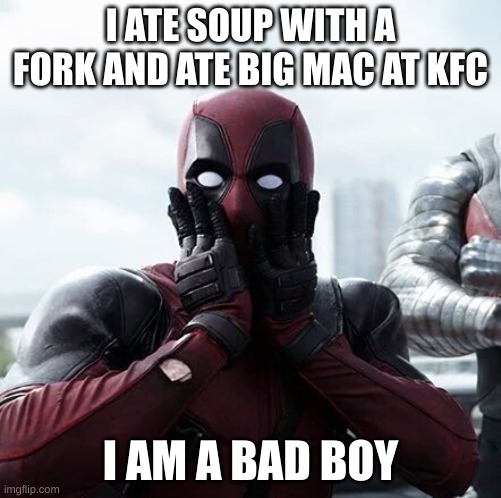 Deadpool Surprised | I ATE SOUP WITH A FORK AND ATE BIG MAC AT KFC; I AM A BAD BOY | image tagged in memes,deadpool surprised | made w/ Imgflip meme maker