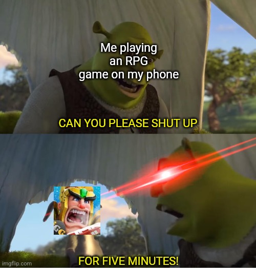 I'm so sick of it's dumb ads | Me playing an RPG game on my phone; CAN YOU PLEASE SHUT UP; FOR FIVE MINUTES! | image tagged in shrek for five minutes,shrek,lords mobile,rpg,mobile games,ads | made w/ Imgflip meme maker