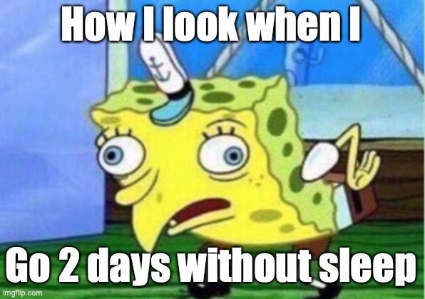 Mocking Spongebob | How I look when I; Go 2 days without sleep | image tagged in memes,mocking spongebob | made w/ Imgflip meme maker