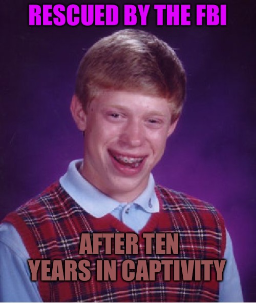 Bad Luck Brian | RESCUED BY THE FBI; AFTER TEN YEARS IN CAPTIVITY | image tagged in bad luck brian,fbi,rescue,prison,hostage,silence of the lambs | made w/ Imgflip meme maker