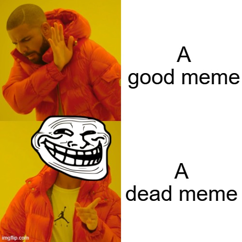 Drake Hotline Bling Meme | A good meme; A dead meme | image tagged in memes,drake hotline bling | made w/ Imgflip meme maker