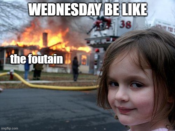 Disaster Girl | WEDNESDAY BE LIKE; the foutain | image tagged in memes,disaster girl | made w/ Imgflip meme maker