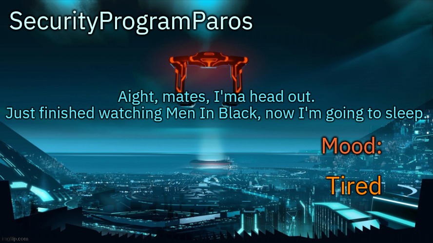 Aight, mates, I'ma head out.
Just finished watching Men In Black, now I'm going to sleep. Tired | image tagged in paros's announcement template | made w/ Imgflip meme maker