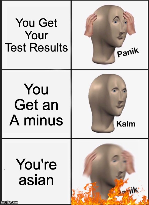 Panik Kalm Panik Meme | You Get Your Test Results; You Get an A minus; You're asian | image tagged in memes,panik kalm panik | made w/ Imgflip meme maker