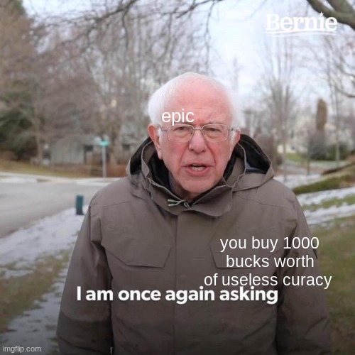 Bernie I Am Once Again Asking For Your Support Meme | epic; you buy 1000 bucks worth of useless curacy | image tagged in memes,bernie i am once again asking for your support | made w/ Imgflip meme maker