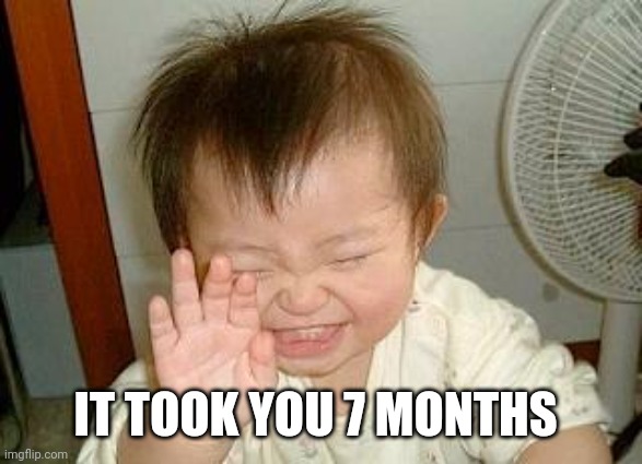 Asian Baby Laughing | IT TOOK YOU 7 MONTHS | image tagged in asian baby laughing | made w/ Imgflip meme maker