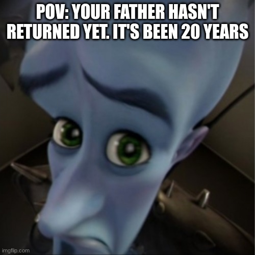 He ain't comin back | POV: YOUR FATHER HASN'T RETURNED YET. IT'S BEEN 20 YEARS | image tagged in megamind peeking | made w/ Imgflip meme maker
