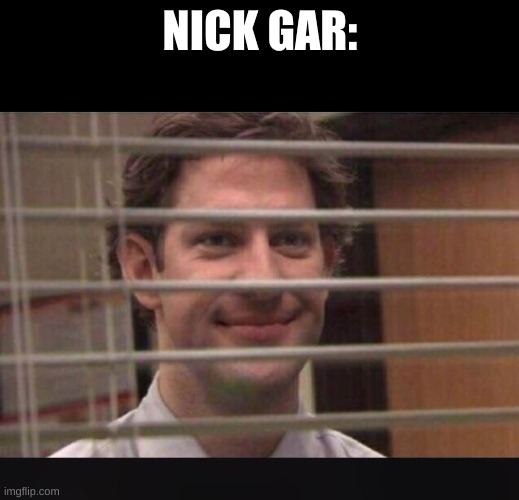 Office Jim Blinds | NICK GAR: | image tagged in office jim blinds | made w/ Imgflip meme maker