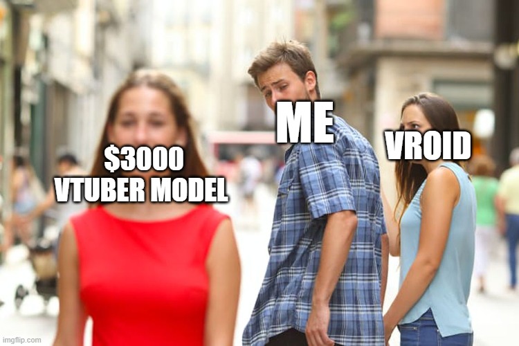 Distracted Boyfriend Meme | ME; $3000 VTUBER MODEL; VROID | image tagged in memes,distracted boyfriend | made w/ Imgflip meme maker