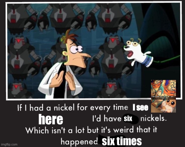 Doof If I had a Nickel | I see; here; six; six times | image tagged in doof if i had a nickel | made w/ Imgflip meme maker