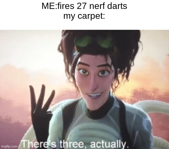 There's three, actually | ME:fires 27 nerf darts
my carpet: | image tagged in there's three actually | made w/ Imgflip meme maker