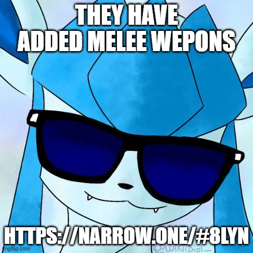 https://narrow.one/#8LYN | THEY HAVE ADDED MELEE WEPONS; HTTPS://NARROW.ONE/#8LYN | image tagged in glaceon drip | made w/ Imgflip meme maker