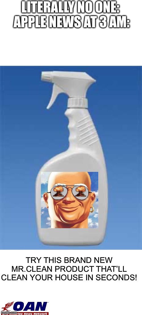  LITERALLY NO ONE: 
APPLE NEWS AT 3 AM:; TRY THIS BRAND NEW MR.CLEAN PRODUCT THAT’LL CLEAN YOUR HOUSE IN SECONDS! | image tagged in memes,blank transparent square,spray bottle | made w/ Imgflip meme maker