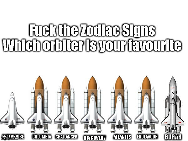 Which orbiter is your favourite? | Fuck the Zodiac Signs
Which orbiter is your favourite; DISCOVERY; ENTERPRISE; CHALLANGER; COLUMBIA; ATLANTIS; ENDEAVOUR; BURAN | image tagged in zodiac signs,space,funny meme,space shuttle | made w/ Imgflip meme maker