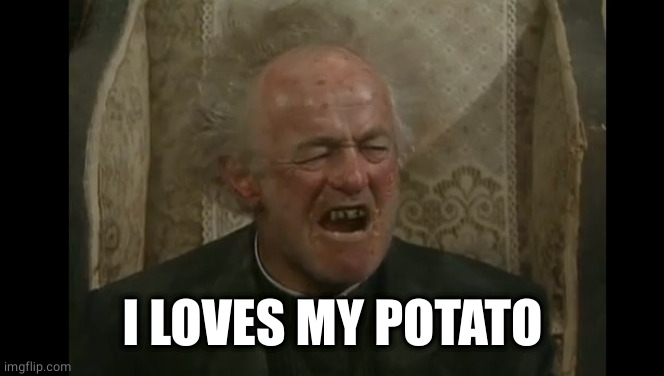 Father Jack  | I LOVES MY POTATO | image tagged in father jack | made w/ Imgflip meme maker