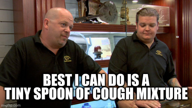 Pawn Stars Best I Can Do | BEST I CAN DO IS A TINY SPOON OF COUGH MIXTURE | image tagged in pawn stars best i can do | made w/ Imgflip meme maker