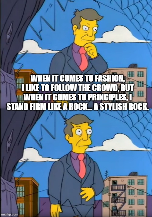 Skinner Out Of Touch | WHEN IT COMES TO FASHION, I LIKE TO FOLLOW THE CROWD, BUT WHEN IT COMES TO PRINCIPLES, I STAND FIRM LIKE A ROCK... A STYLISH ROCK. | image tagged in skinner out of touch | made w/ Imgflip meme maker