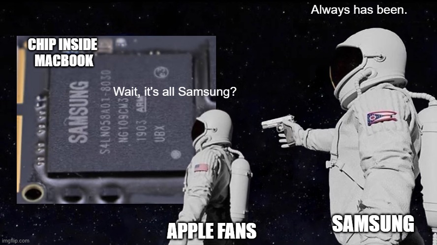 Always Has Been Meme | Always has been. CHIP INSIDE
 MACBOOK; Wait, it's all Samsung? SAMSUNG; APPLE FANS | image tagged in memes,always has been | made w/ Imgflip meme maker