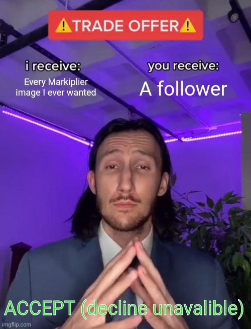 Who wouldn't? | Every Markiplier image I ever wanted; A follower; ACCEPT (decline unavalible) | image tagged in trade offer,markiplier | made w/ Imgflip meme maker