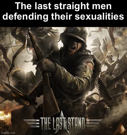 New temp also | The last straight men defending their sexualities | image tagged in the last stand | made w/ Imgflip meme maker