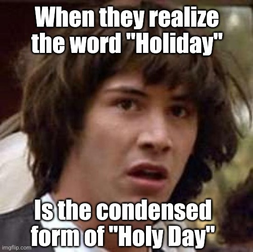 Conspiracy Keanu Meme | When they realize the word "Holiday" Is the condensed form of "Holy Day" | image tagged in memes,conspiracy keanu | made w/ Imgflip meme maker