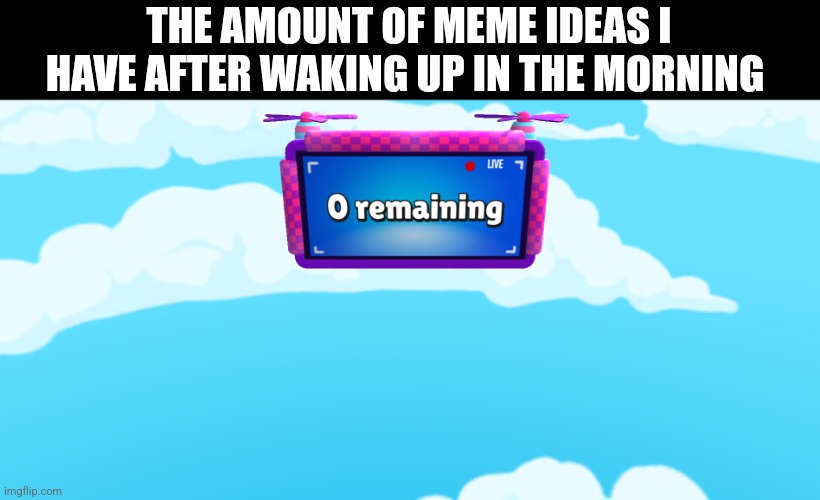 Help pls lol | THE AMOUNT OF MEME IDEAS I HAVE AFTER WAKING UP IN THE MORNING | image tagged in zero remaining,meme ideas | made w/ Imgflip meme maker