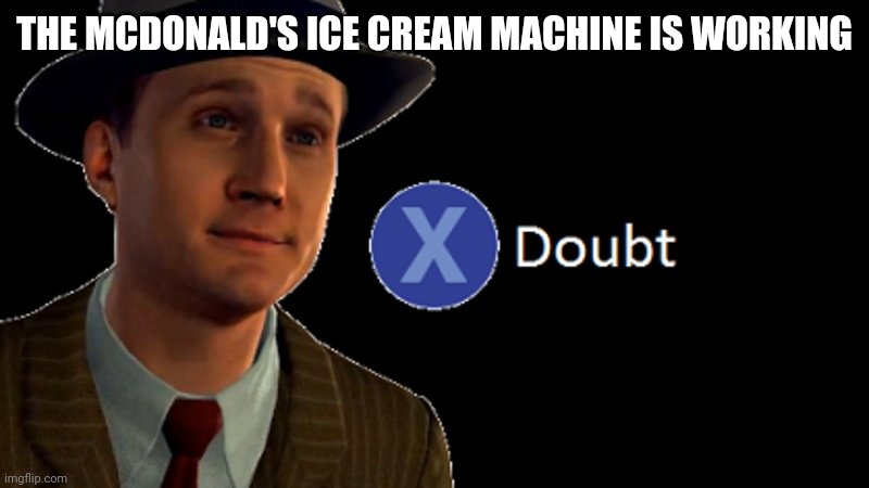 L.A. Noire Press X To Doubt | THE MCDONALD'S ICE CREAM MACHINE IS WORKING | image tagged in l a noire press x to doubt | made w/ Imgflip meme maker