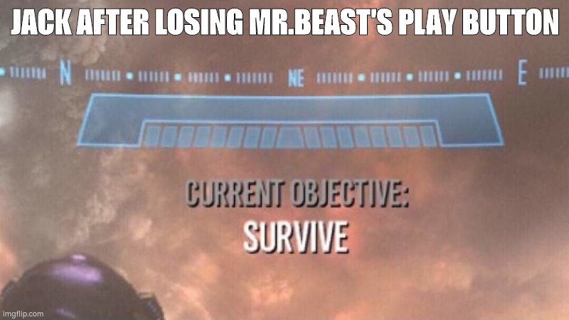 Current Objective: Survive | JACK AFTER LOSING MR.BEAST'S PLAY BUTTON | image tagged in current objective survive | made w/ Imgflip meme maker