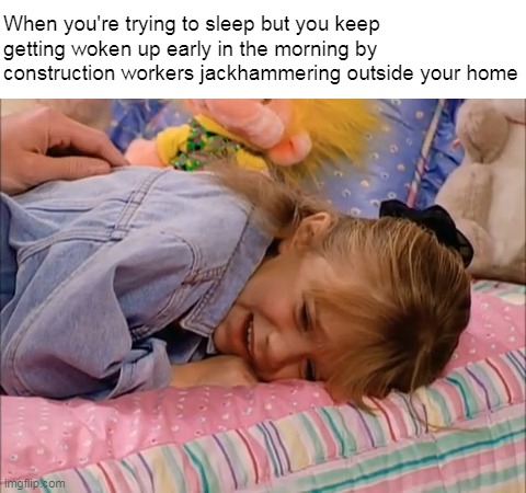 Michelle Crying on Bed | When you're trying to sleep but you keep getting woken up early in the morning by construction workers jackhammering outside your home | image tagged in michelle crying on bed,meme,memes,funny,relatable | made w/ Imgflip meme maker