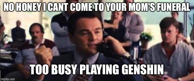 Wolf of Wall Street Selling | NO HONEY I CANT COME TO YOUR MOM'S FUNERAL TOO BUSY PLAYING GENSHIN | image tagged in wolf of wall street selling | made w/ Imgflip meme maker