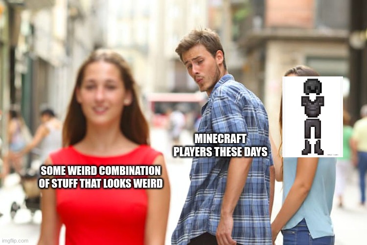 Minecrafgt | MINECRAFT PLAYERS THESE DAYS; SOME WEIRD COMBINATION OF STUFF THAT LOOKS WEIRD | image tagged in memes,distracted boyfriend,minecraft | made w/ Imgflip meme maker