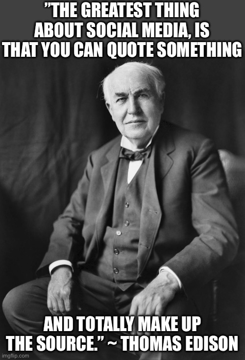 Edison | ”THE GREATEST THING ABOUT SOCIAL MEDIA, IS THAT YOU CAN QUOTE SOMETHING; AND TOTALLY MAKE UP THE SOURCE.” ~ THOMAS EDISON | image tagged in thomas edison,dad joke | made w/ Imgflip meme maker