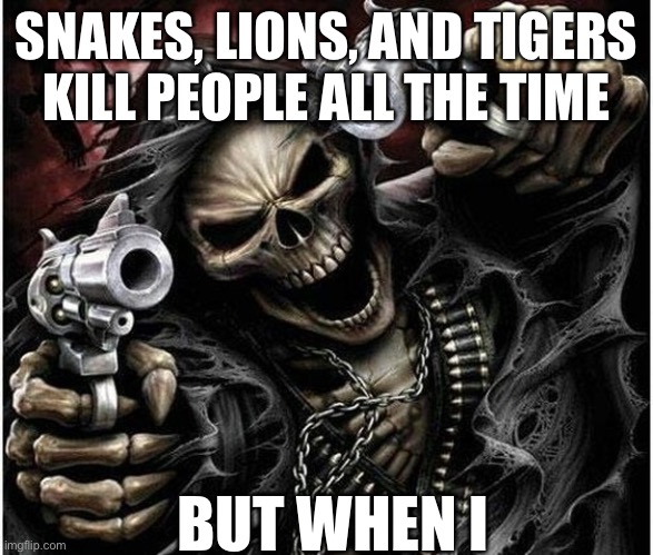 SNAKES, LIONS, AND TIGERS KILL PEOPLE ALL THE TIME; BUT WHEN I | made w/ Imgflip meme maker