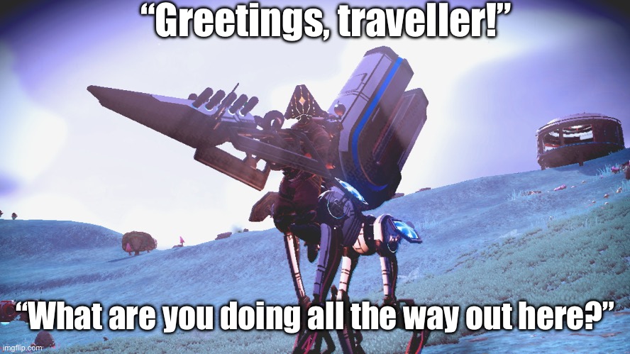 I love nms | “Greetings, traveller!”; “What are you doing all the way out here?” | made w/ Imgflip meme maker