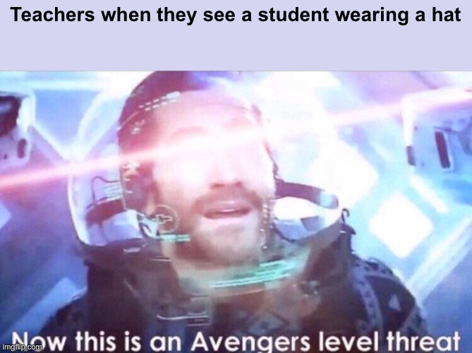 Now this is an avengers level threat | Teachers when they see a student wearing a hat | image tagged in now this is an avengers level threat | made w/ Imgflip meme maker