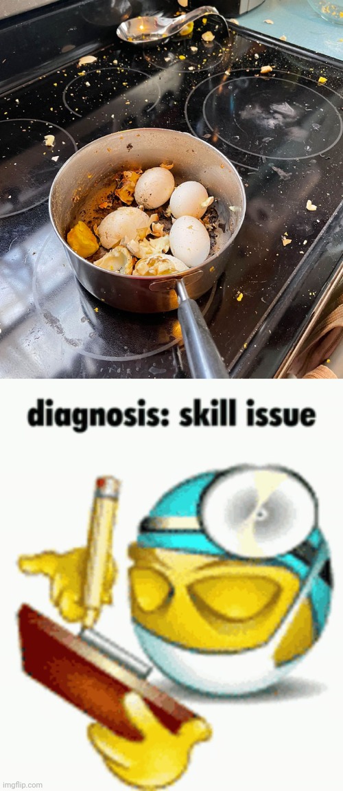 Cooking skill issue | image tagged in diagnosis,skill issue,you had one job,memes,eggs,cooking | made w/ Imgflip meme maker